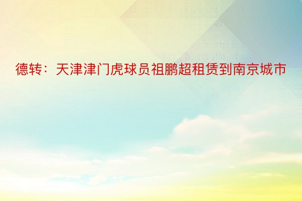 德转：天津津门虎球员祖鹏超租赁到南京城市