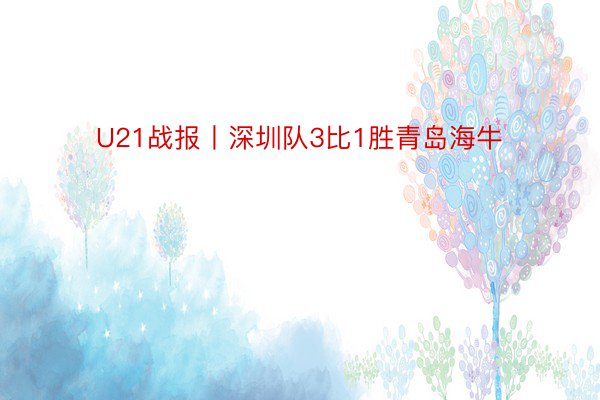 U21战报丨深圳队3比1胜青岛海牛